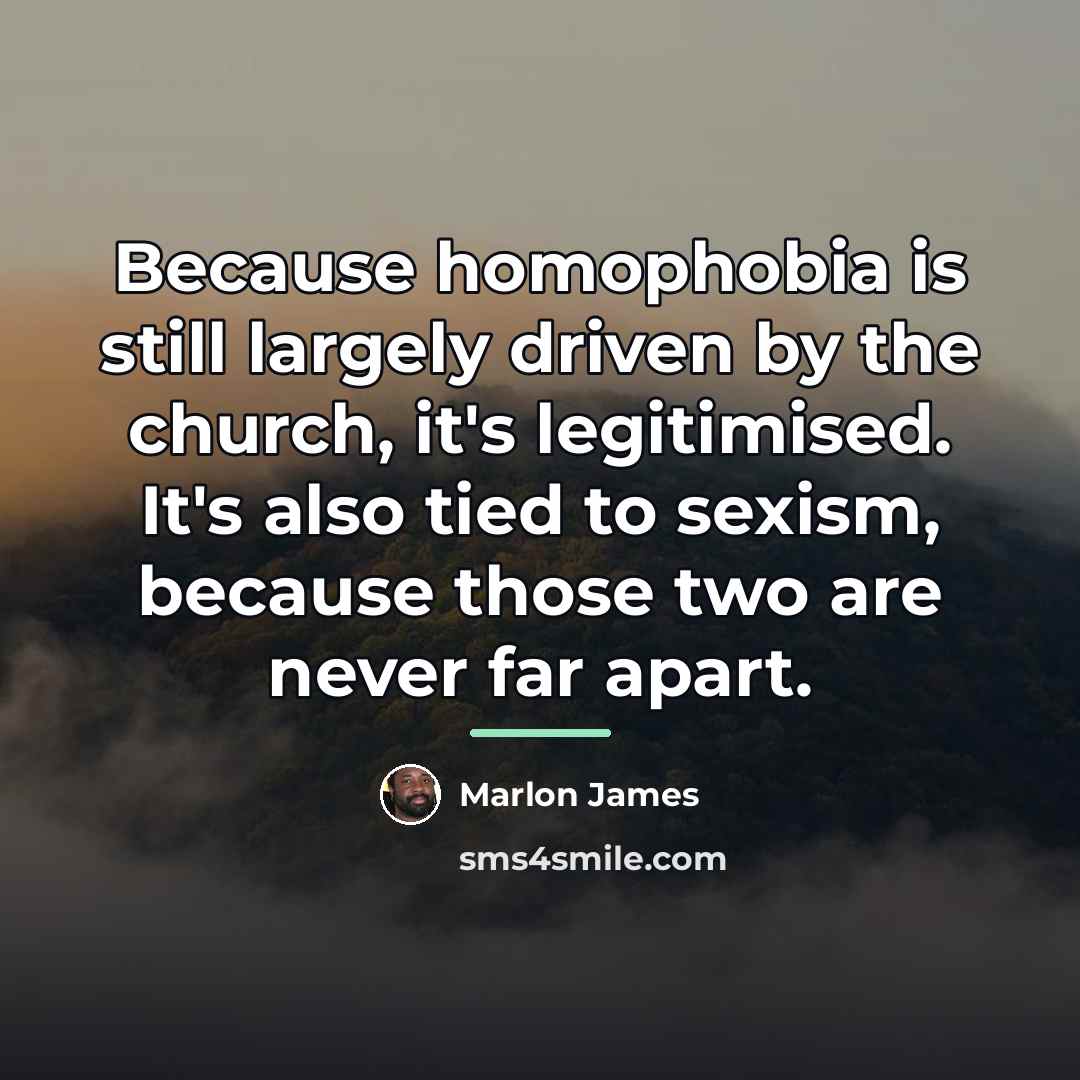 “Because homophobia is still largely driven by the church, it's…” quote by Marlon James