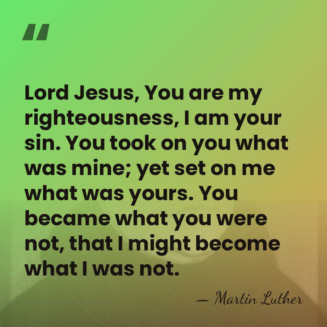 Lord Jesus, You are my righteousness, I am your sin. You took&hellip; - Martin Luther