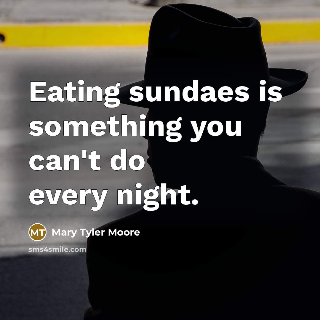 “Eating sundaes is something you can't do every night.…” quote by Mary Tyler Moore
