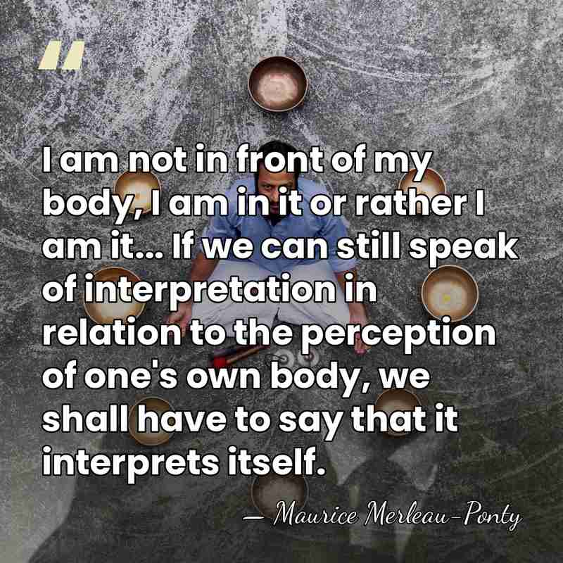 I am not in front of my body, I am in it&hellip; - Maurice Merleau-Ponty