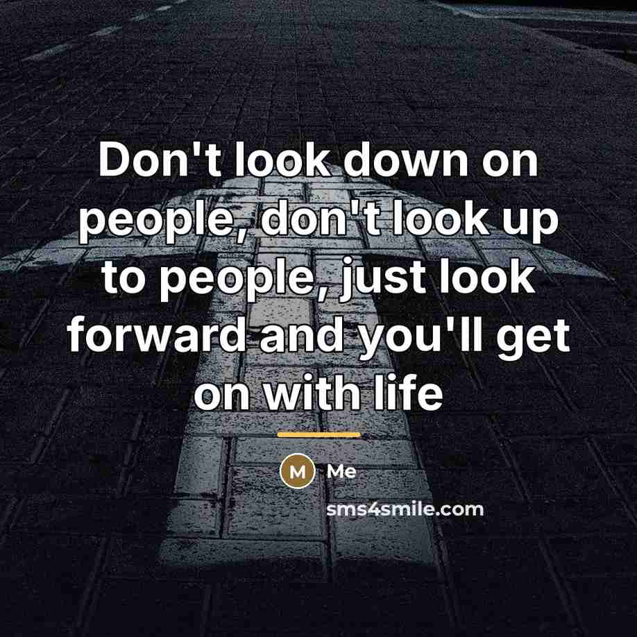 “Don't look down on people, don't look up to people,…” quote by Me
