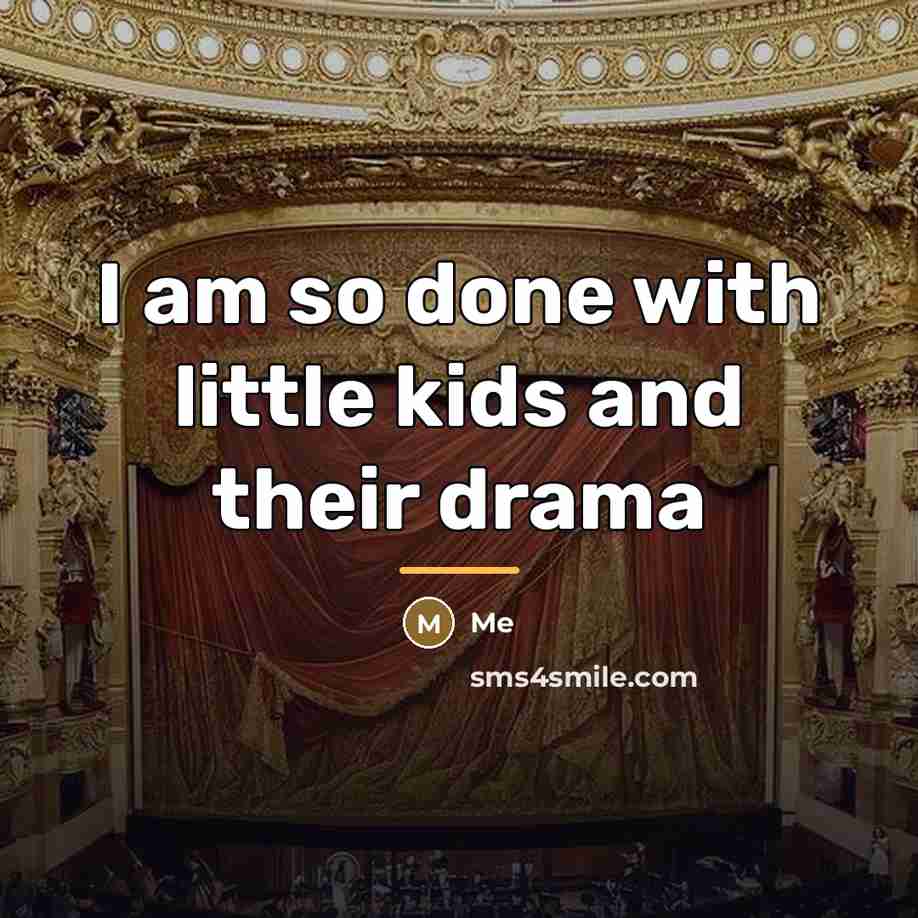 “I am so done with little kids and their drama…” quote by Me