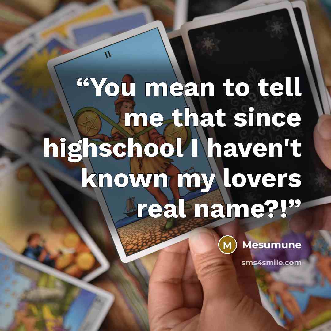 “You mean to tell me that since highschool I haven't known my lovers real name?!” quote by Mesumune
