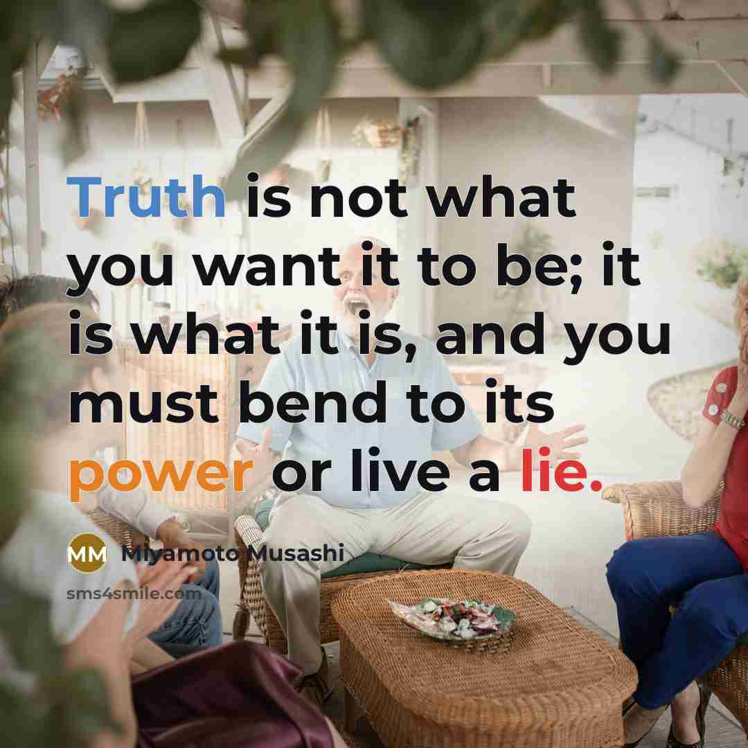 “Truth is not what you want it to be; it…” quote by Miyamoto Musashi