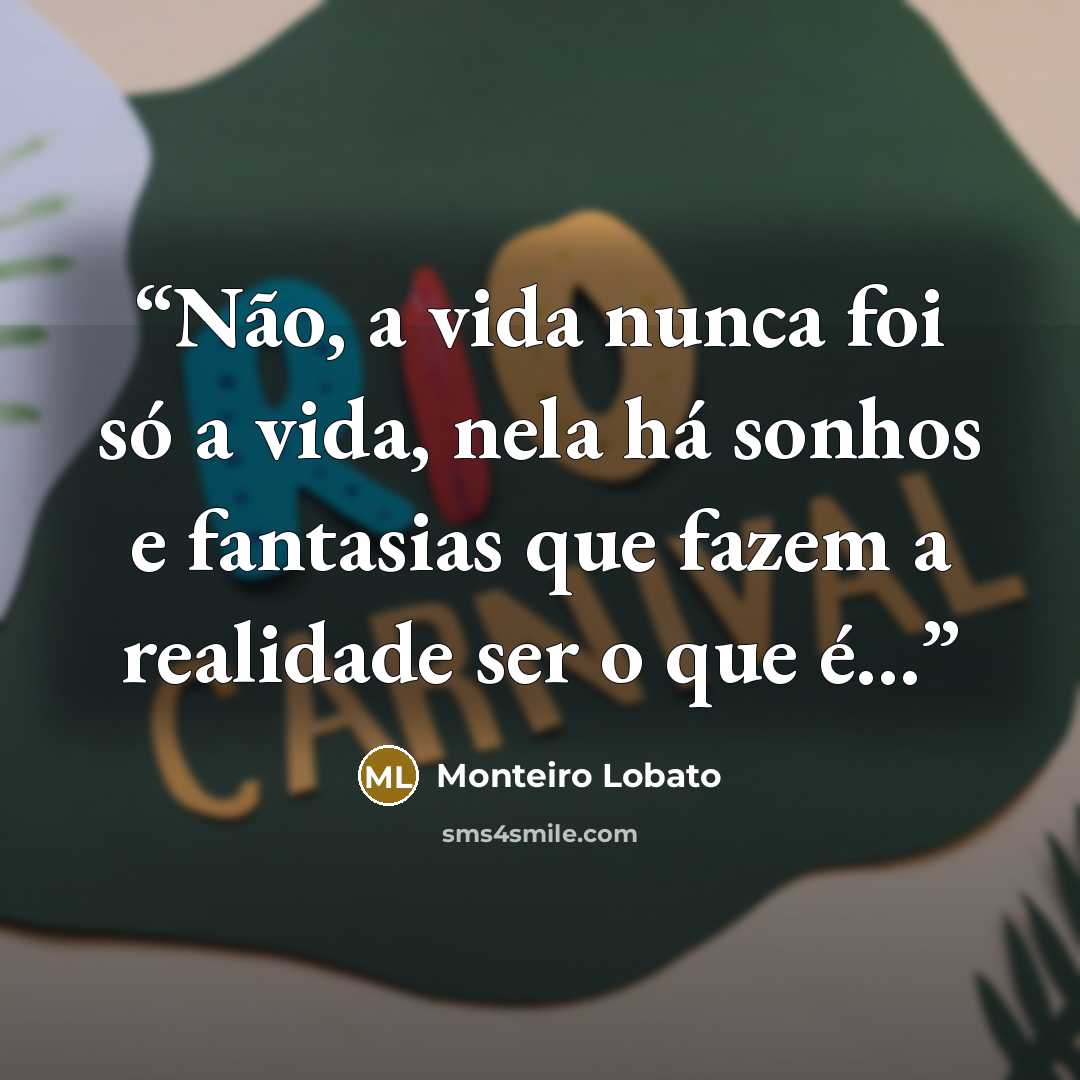 “Não, a vida nunca foi só a vida, nela há sonhos e fantasias que fazem a realidade ser o que é...” quote by Monteiro Lobato