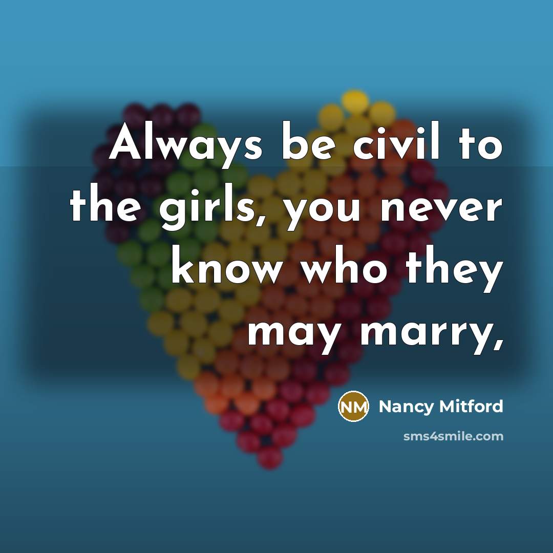 “Always be civil to the girls, you never know who…” quote by Nancy Mitford