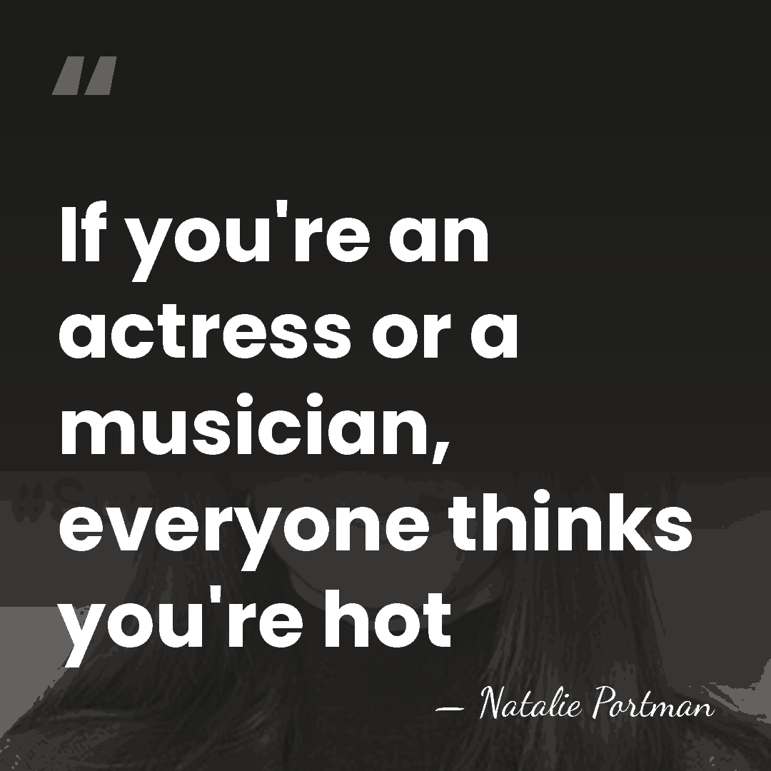 If you're an actress or a musician, everyone thinks you're hot - Natalie Portman