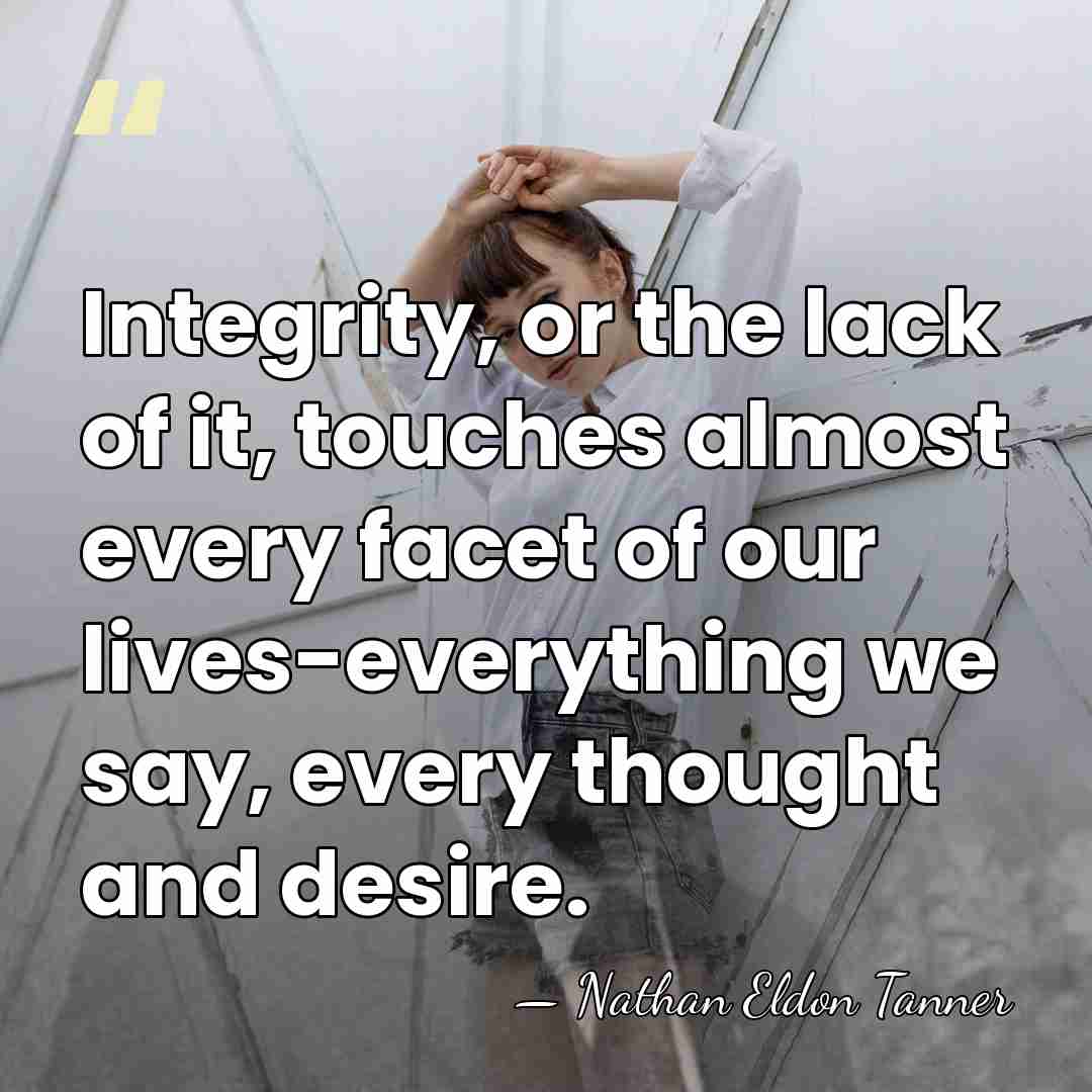Integrity, or the lack of it, touches almost every facet of our&hellip; - Nathan Eldon Tanner