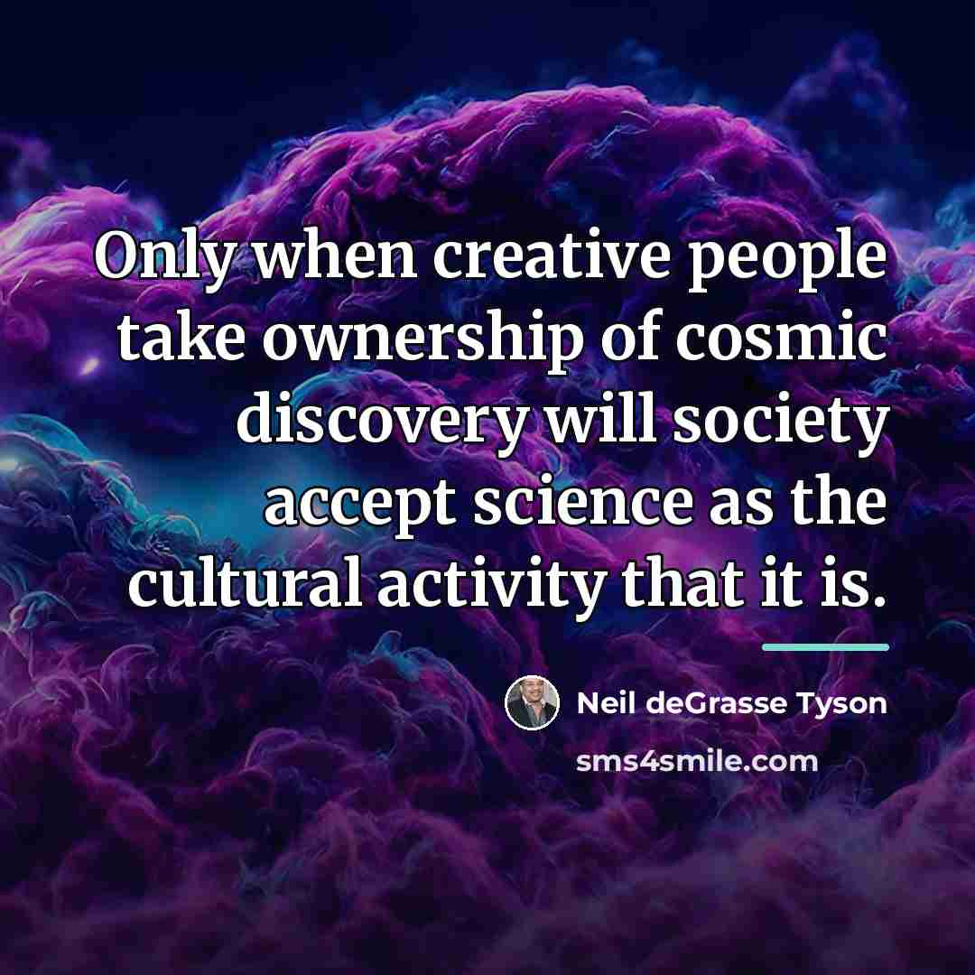 “Only when creative people take ownership of cosmic discovery will…” quote by Neil deGrasse Tyson
