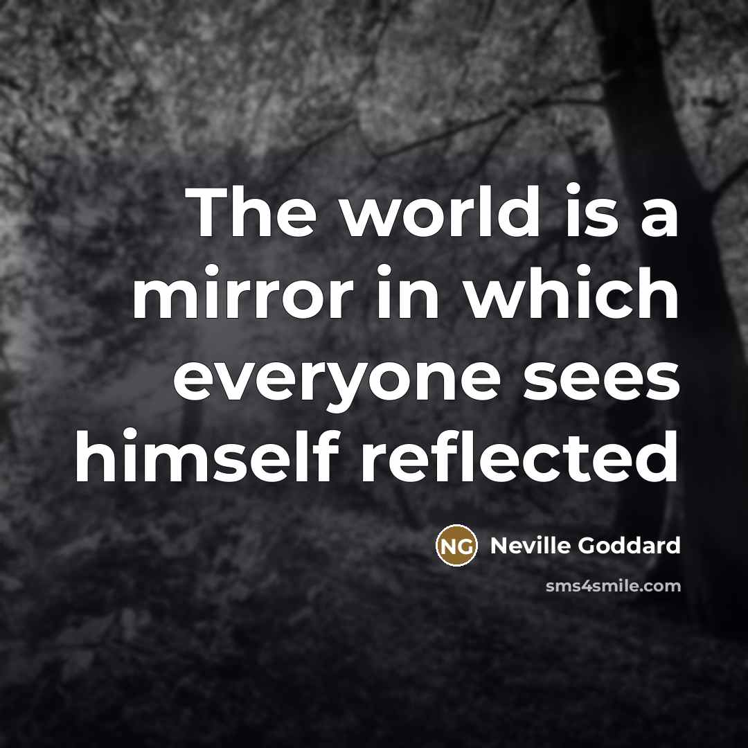 “The world is a mirror in which everyone sees himself…” quote by Neville Goddard