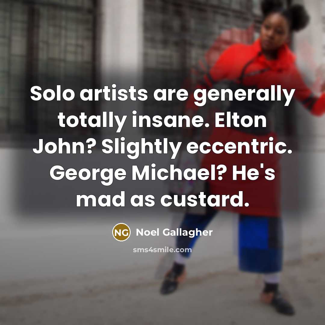 “Solo artists are generally totally insane. Elton John? Slightly eccentric.…” quote by Noel Gallagher