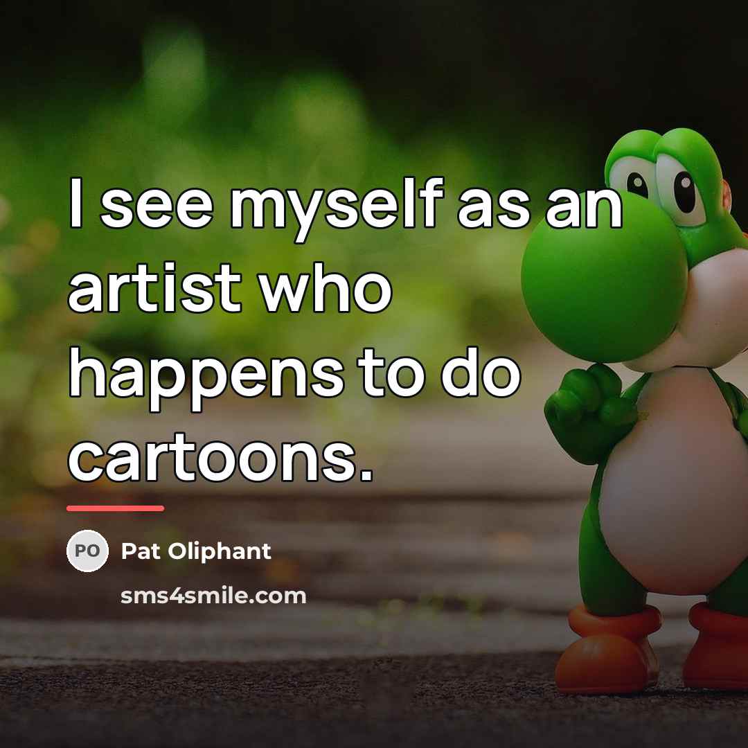 “I see myself as an artist who happens to do…” quote by Pat Oliphant