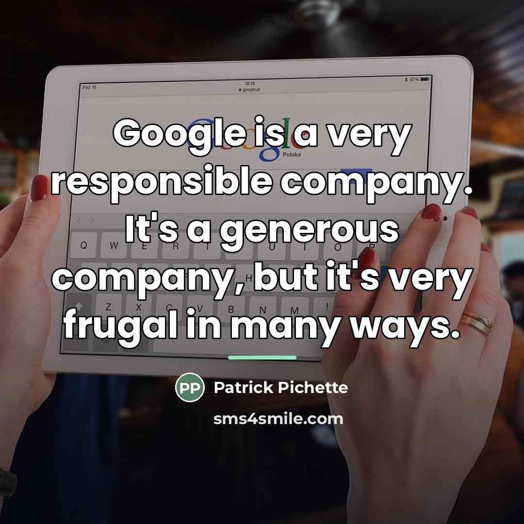 “Google is a very responsible company. It's a generous company,…” quote by Patrick Pichette