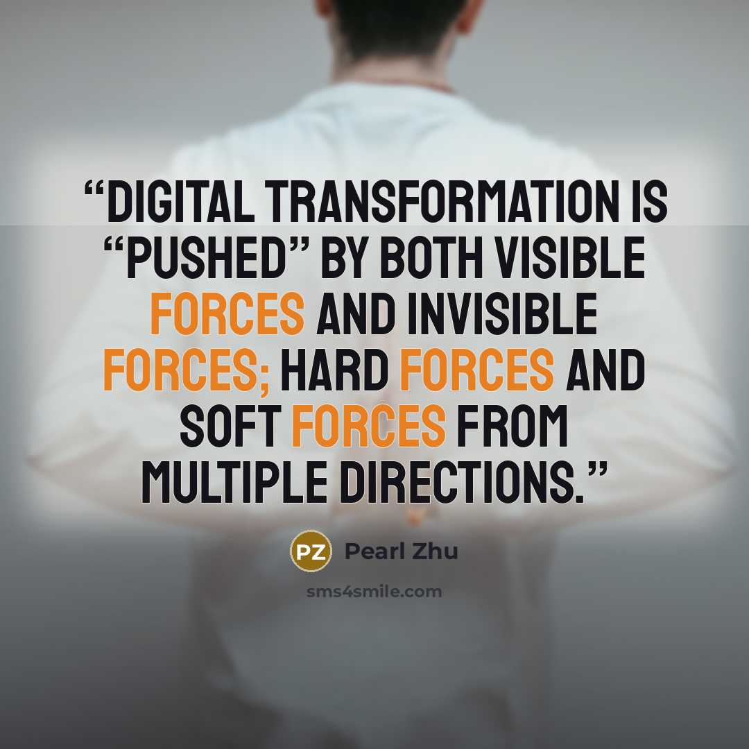 “Digital transformation is “pushed” by both visible forces and invisible forces; hard forces and soft forces from multiple directions.” quote by Pearl Zhu
