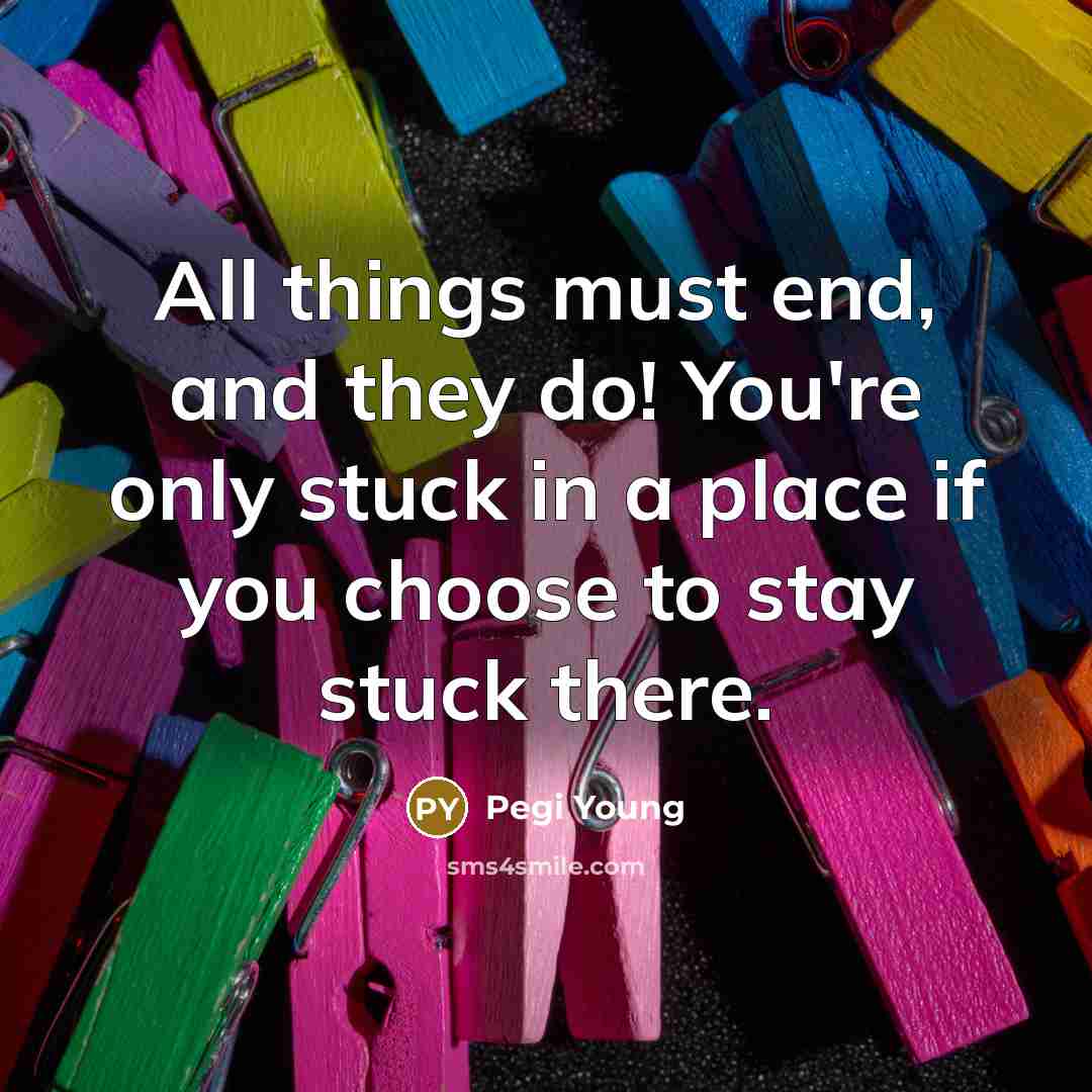 “All things must end, and they do! You're only stuck…” quote by Pegi Young