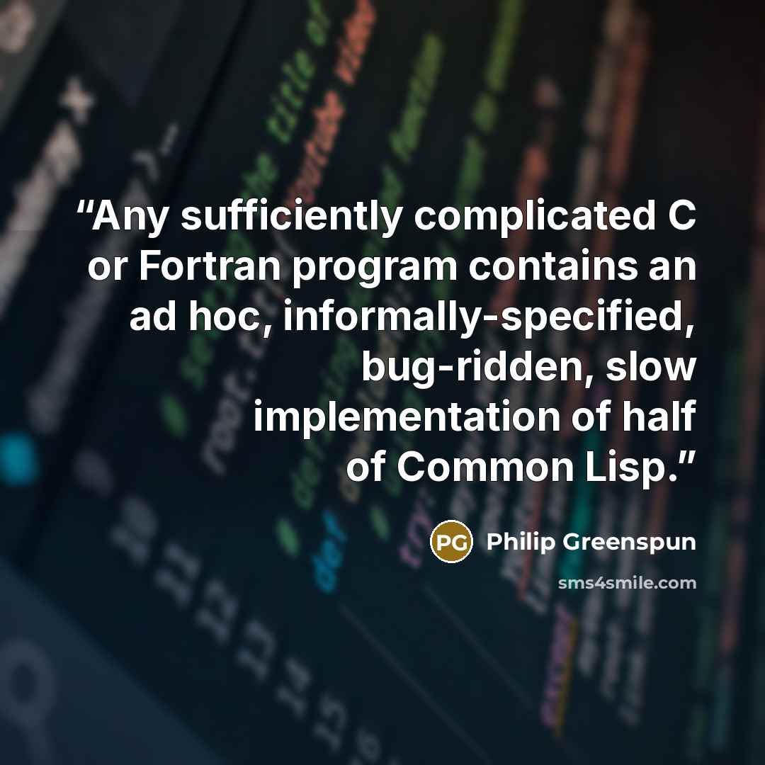 “Any sufficiently complicated C or Fortran program contains an ad hoc, informally-specified, bug-ridden, slow implementation of half of Common Lisp.” quote by Philip Greenspun
