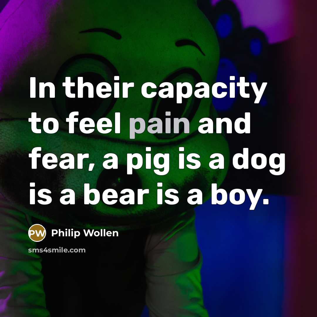 “In their capacity to feel pain and fear, a pig…” quote by Philip Wollen