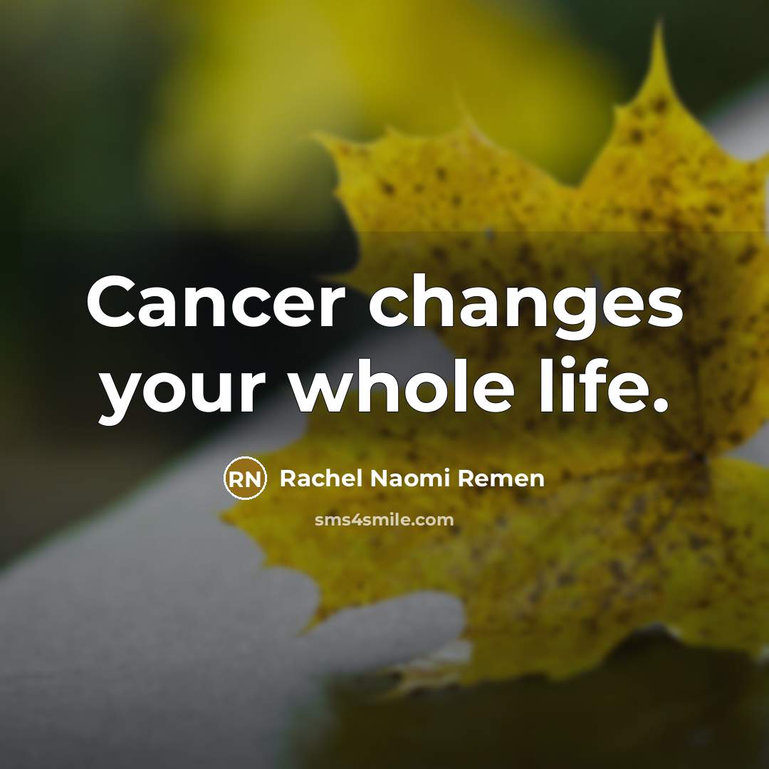 “Cancer changes your whole life.…” quote by Rachel Naomi Remen