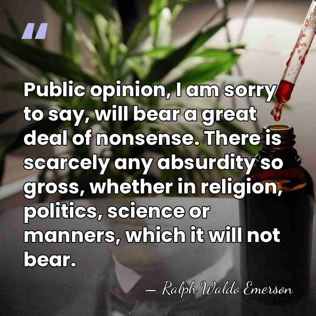 Public opinion, I am sorry to say, will bear a great deal&hellip; - Ralph Waldo Emerson