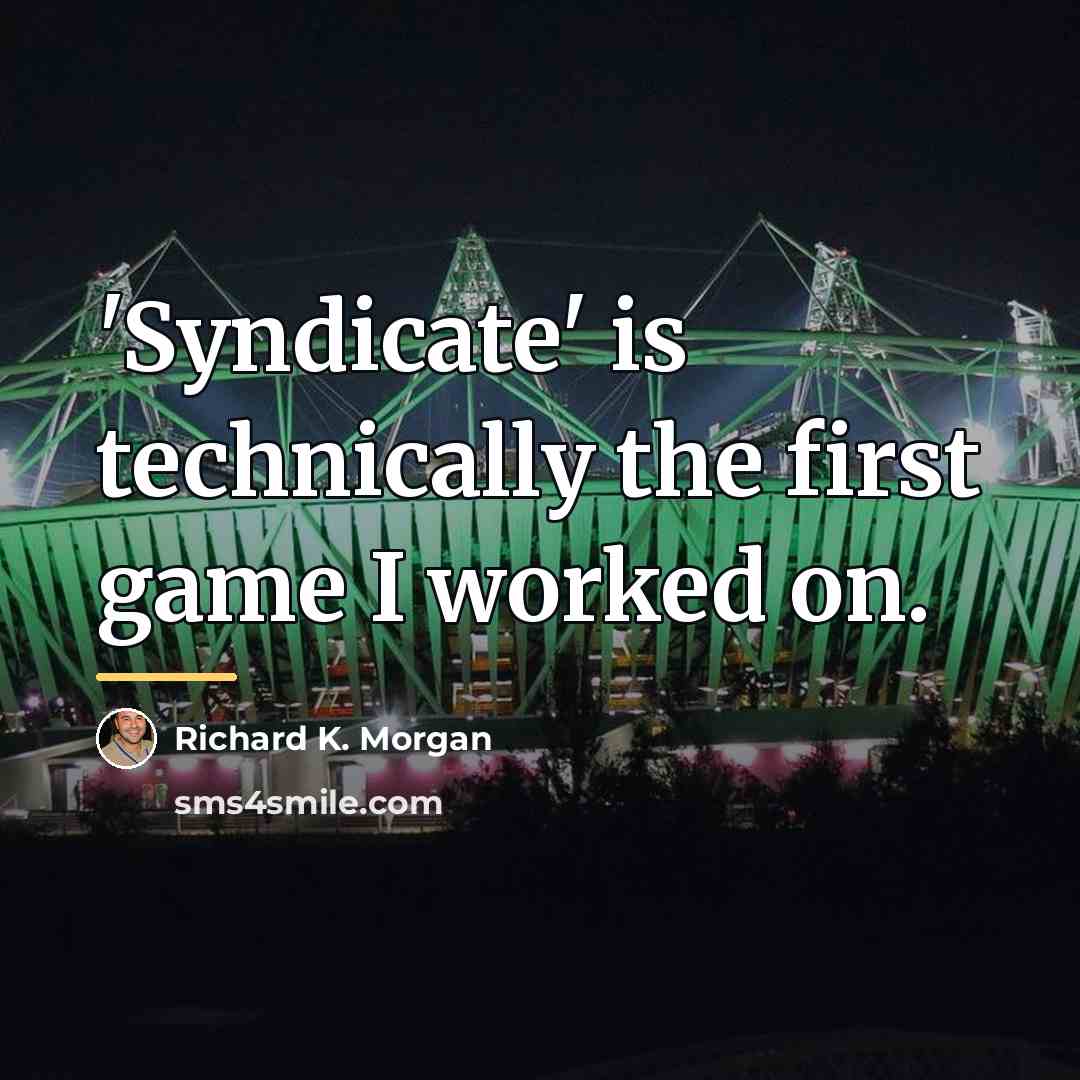 “'Syndicate' is technically the first game I worked on.…” quote by Richard K. Morgan