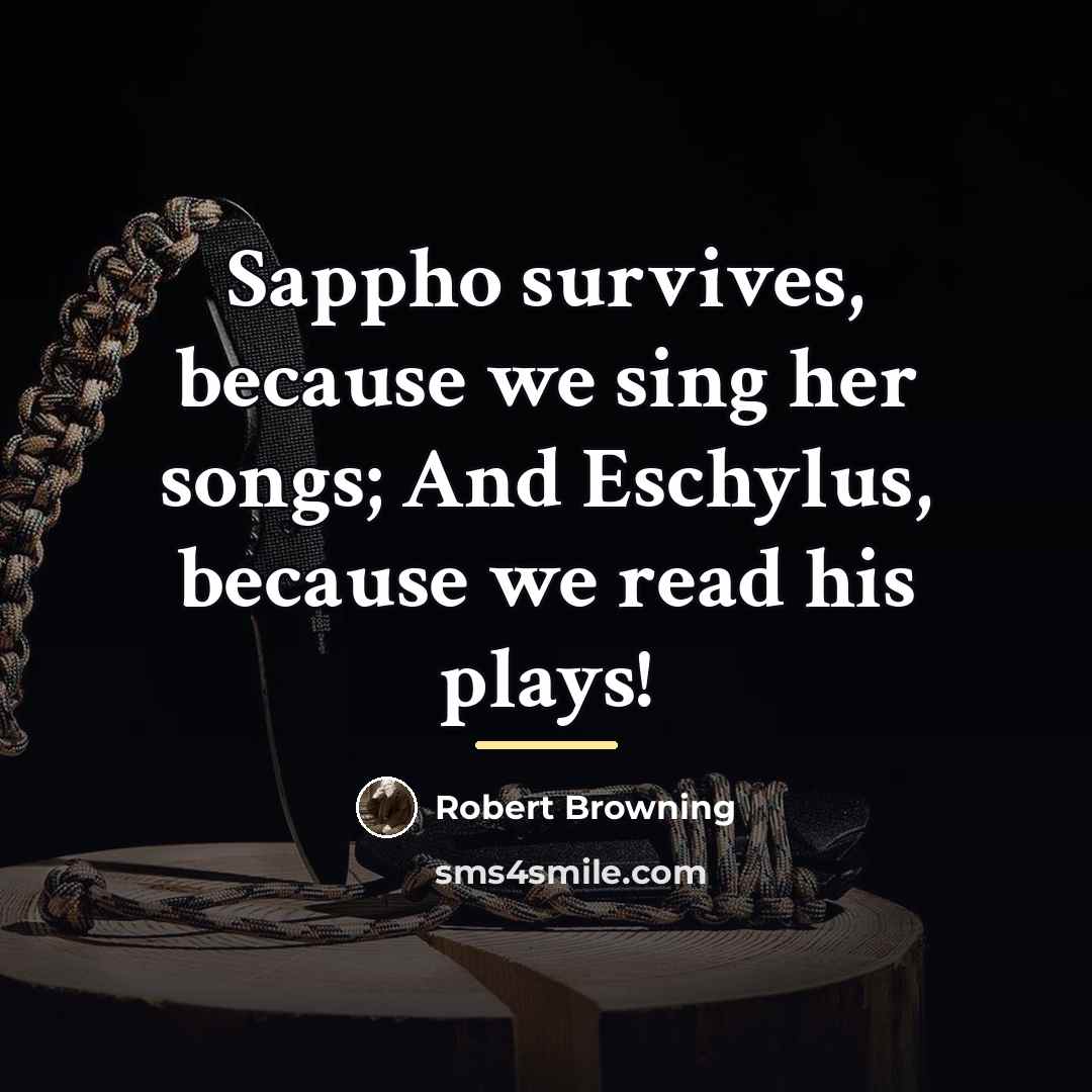 “Sappho survives, because we sing her songs; And Eschylus, because…” quote by Robert Browning