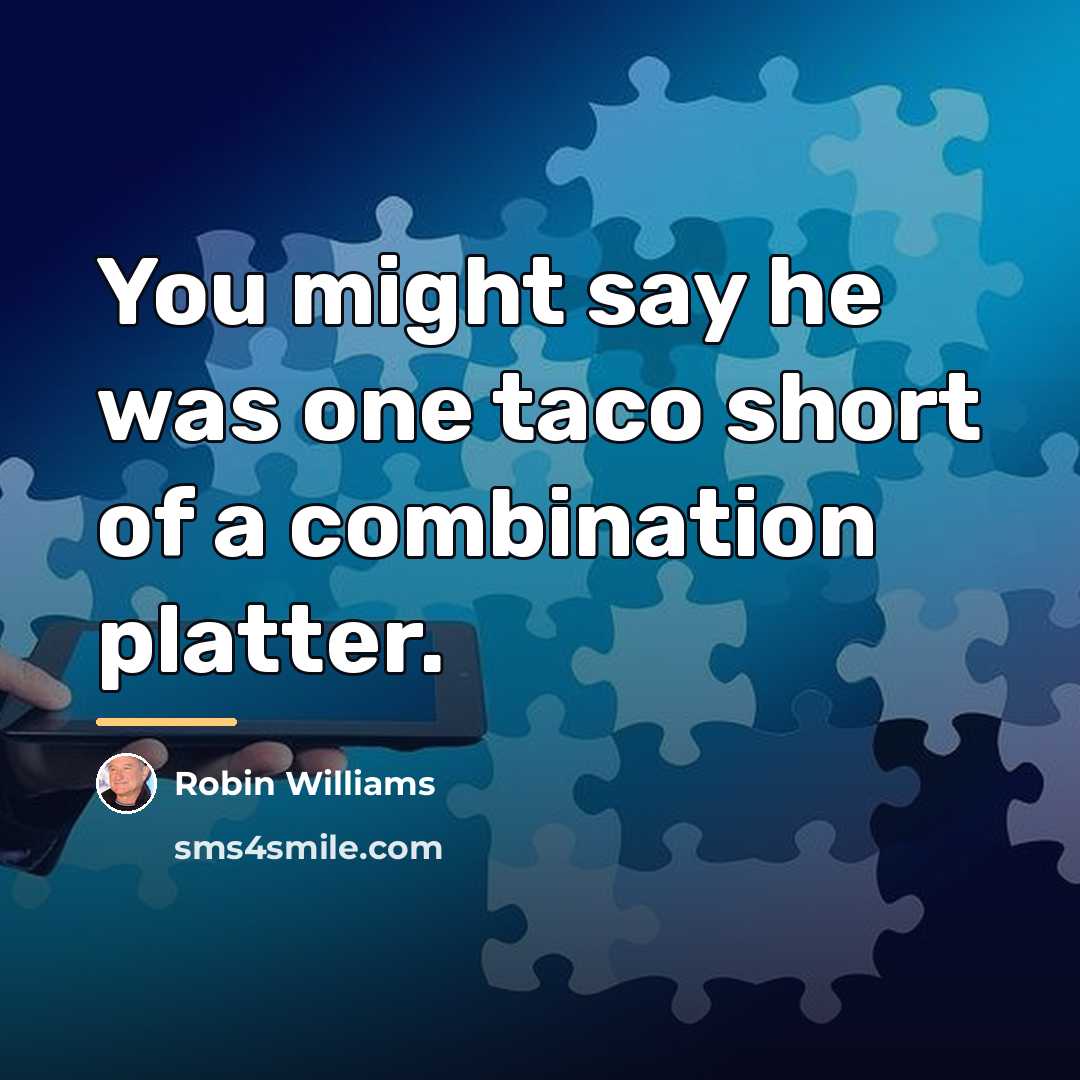 “You might say he was one taco short of a…” quote by Robin Williams