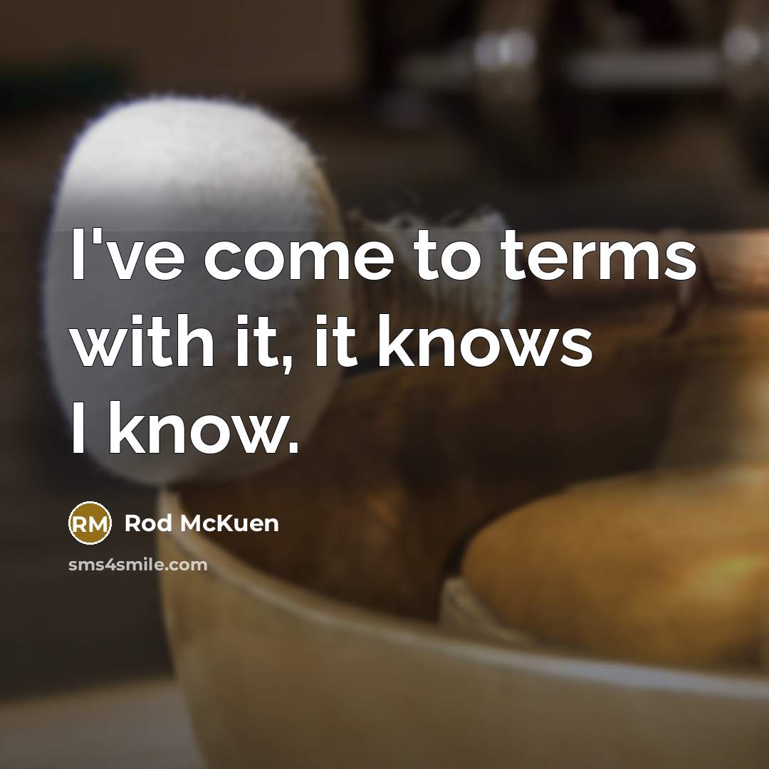 “I've come to terms with it, it knows I know.…” quote by Rod McKuen