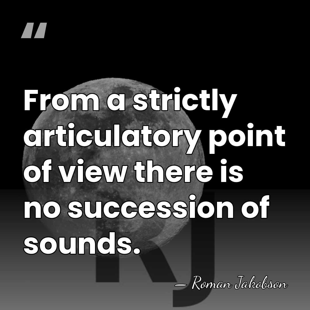 From a strictly articulatory point of view there is no succession of&hellip; - Roman Jakobson