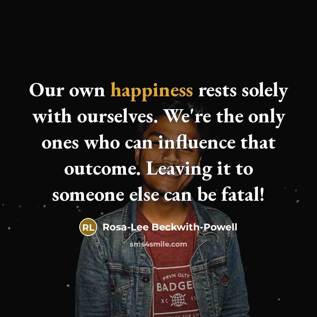 “Our own happiness rests solely with ourselves. We're the only…” quote by Rosa-Lee Beckwith-Powell