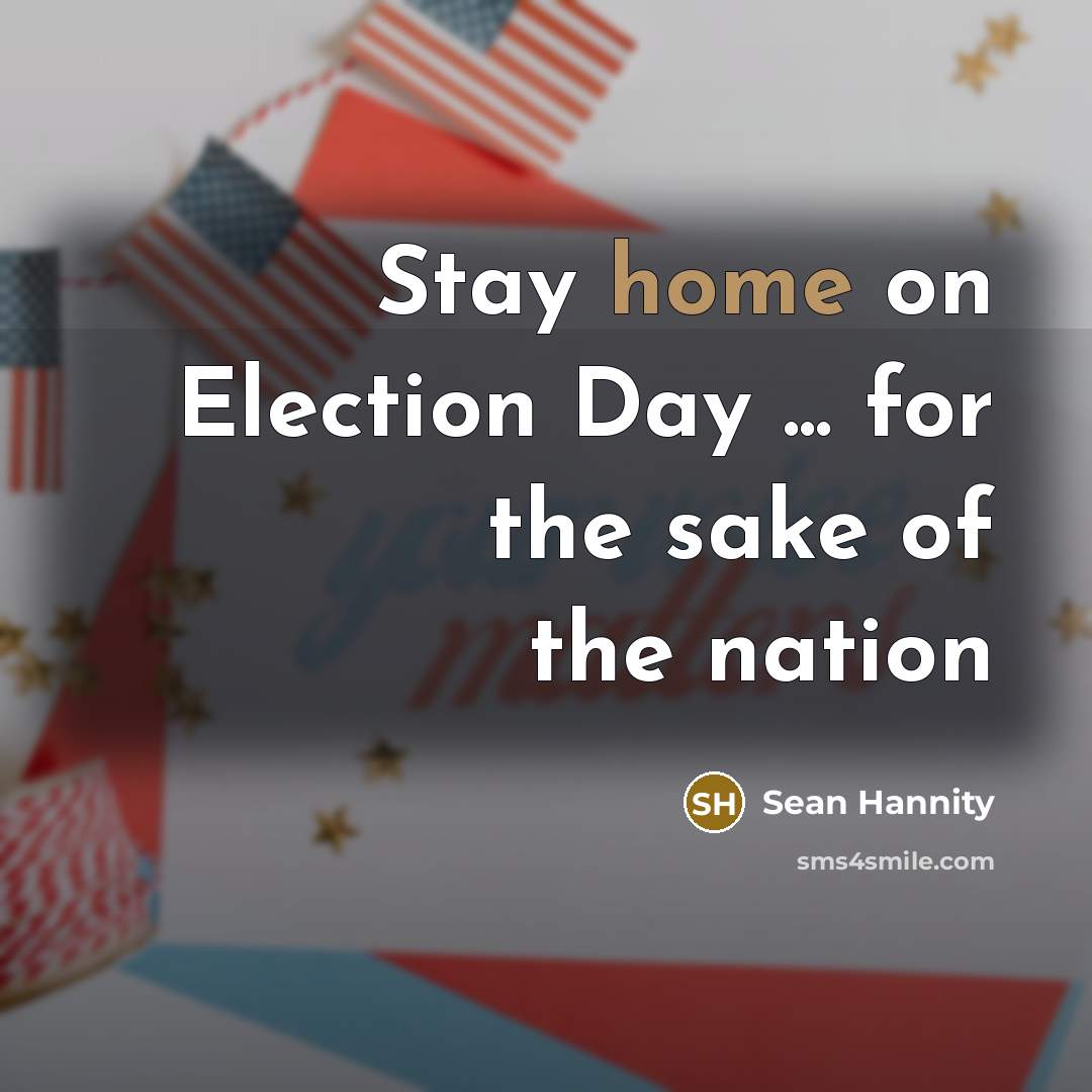 “Stay home on Election Day ... for the sake of…” quote by Sean Hannity