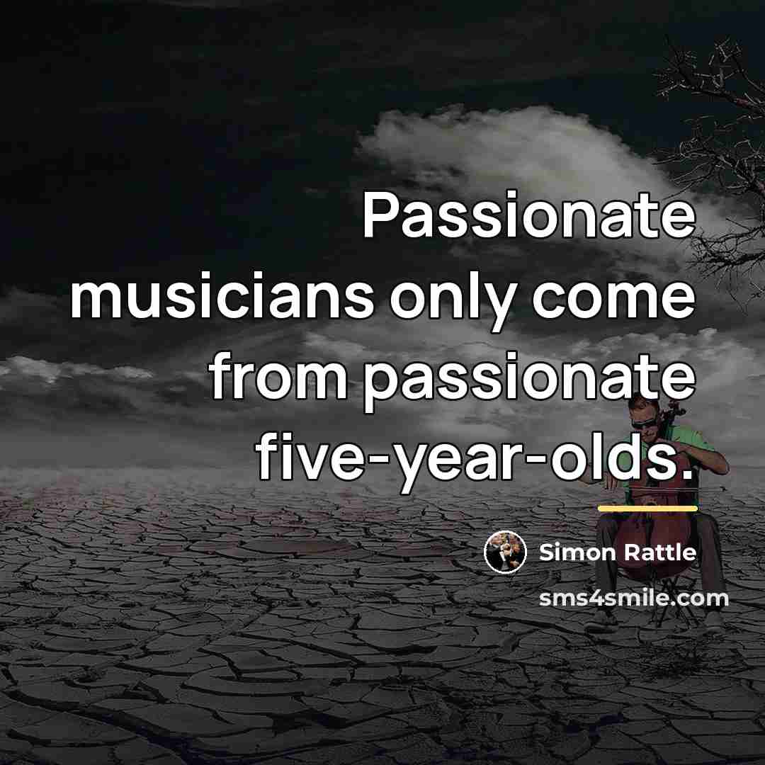 “Passionate musicians only come from passionate five-year-olds.…” quote by Simon Rattle