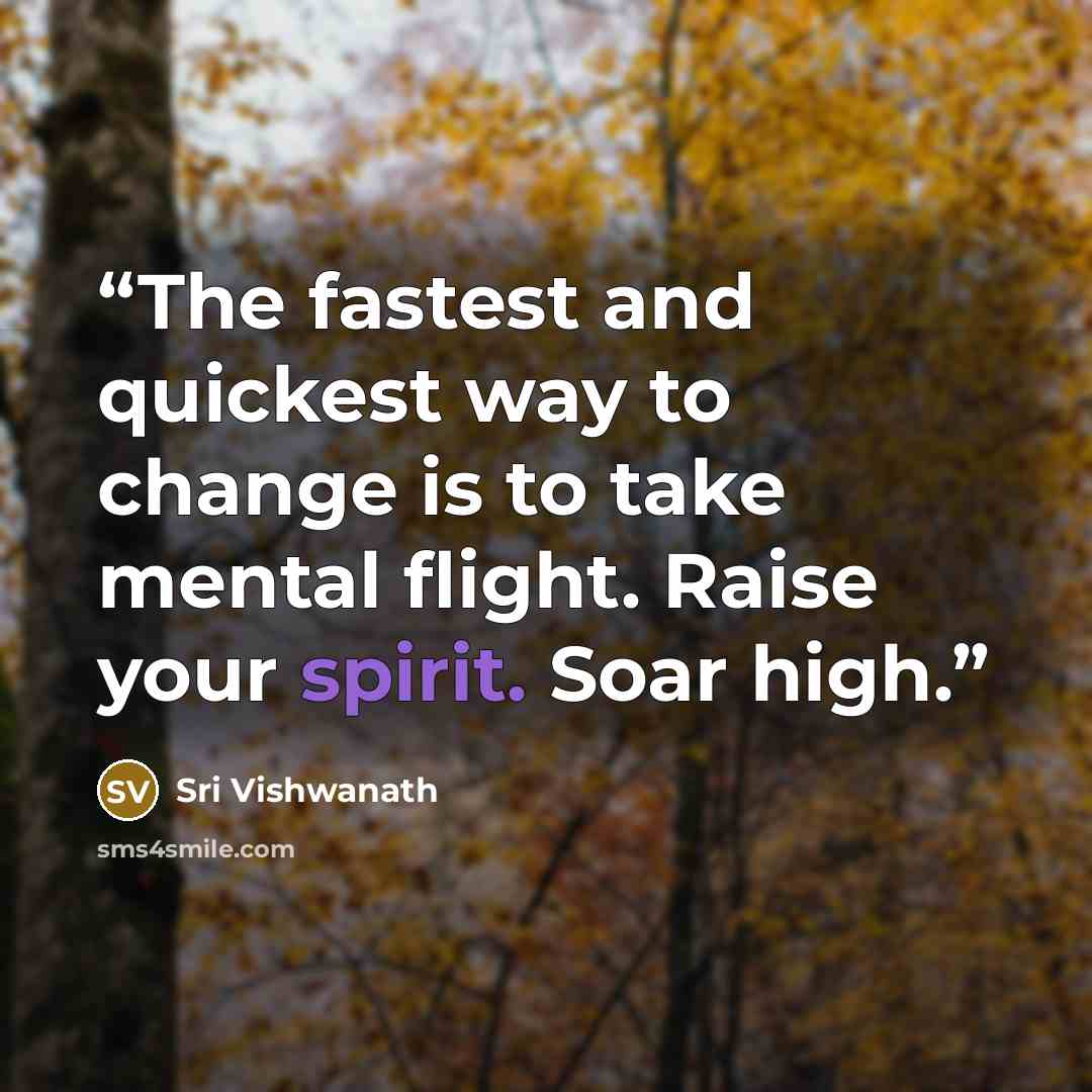 “The fastest and quickest way to change is to take mental flight. Raise your spirit. Soar high.” quote by Sri Vishwanath