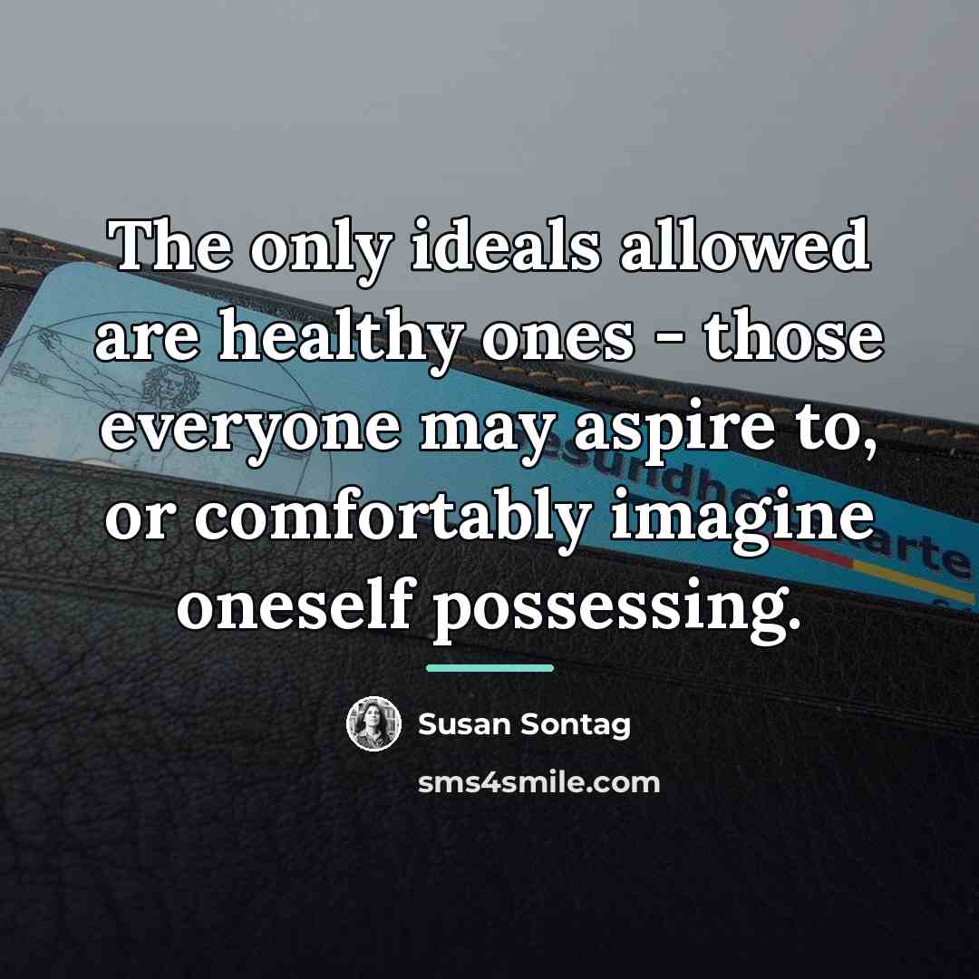 “The only ideals allowed are healthy ones - those everyone…” quote by Susan Sontag