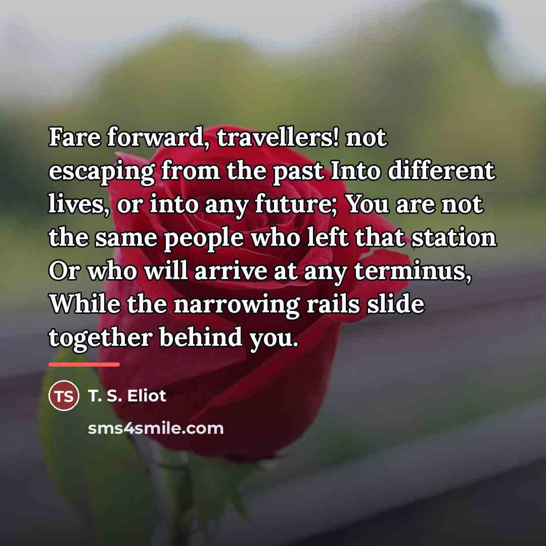 “Fare forward, travellers! not escaping from the past Into different…” quote by T. S. Eliot