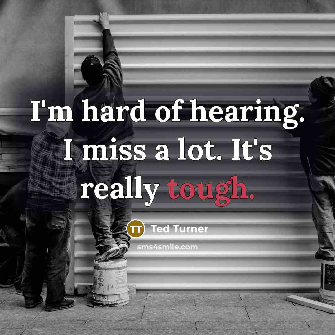 “I'm hard of hearing. I miss a lot. It's really…” quote by Ted Turner