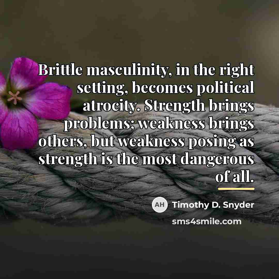“Brittle masculinity, in the right setting, becomes political atrocity. Strength…” quote by Timothy D. Snyder