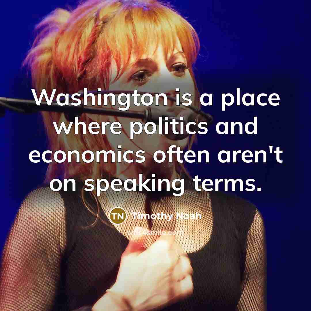 “Washington is a place where politics and economics often aren't…” quote by Timothy Noah