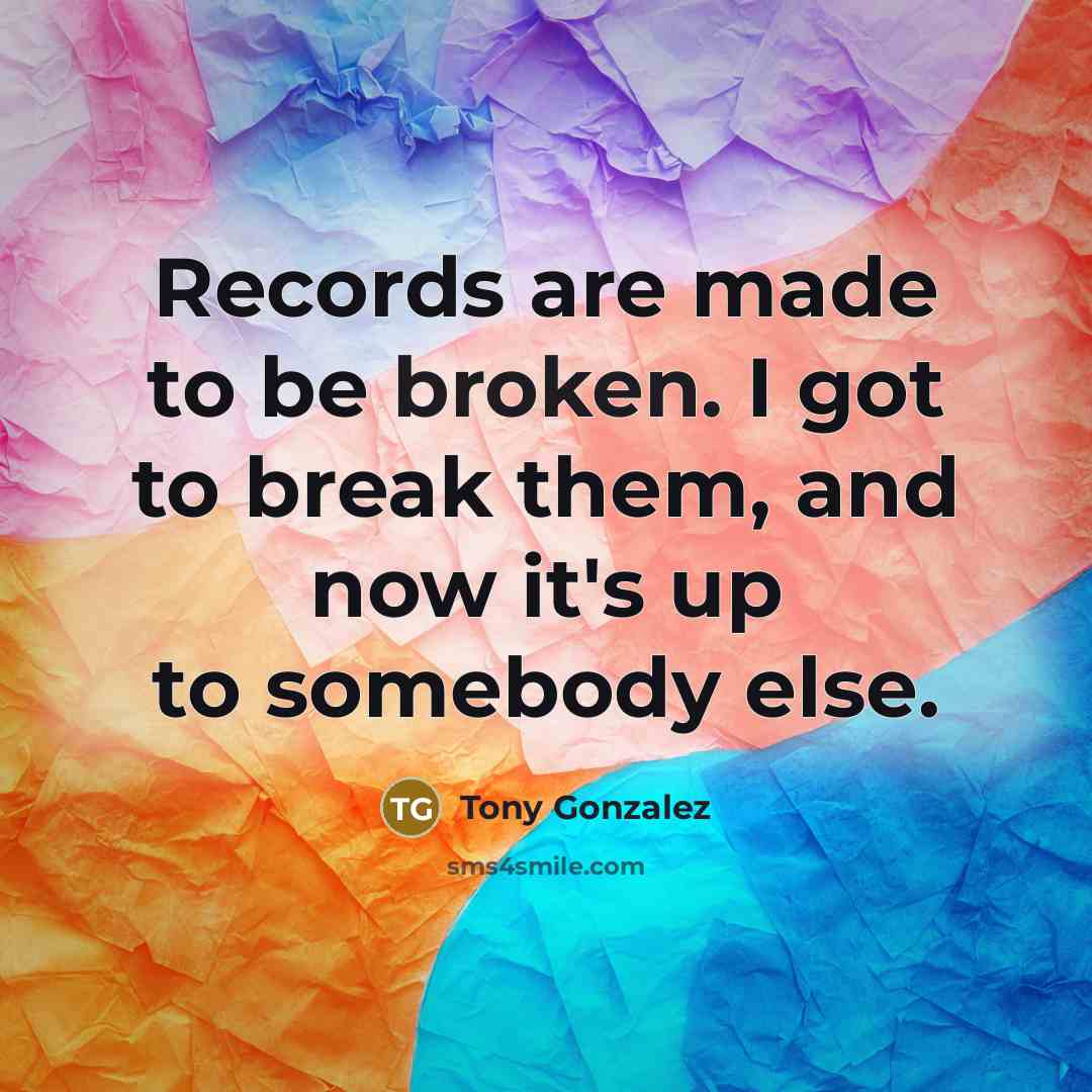 “Records are made to be broken. I got to break…” quote by Tony Gonzalez
