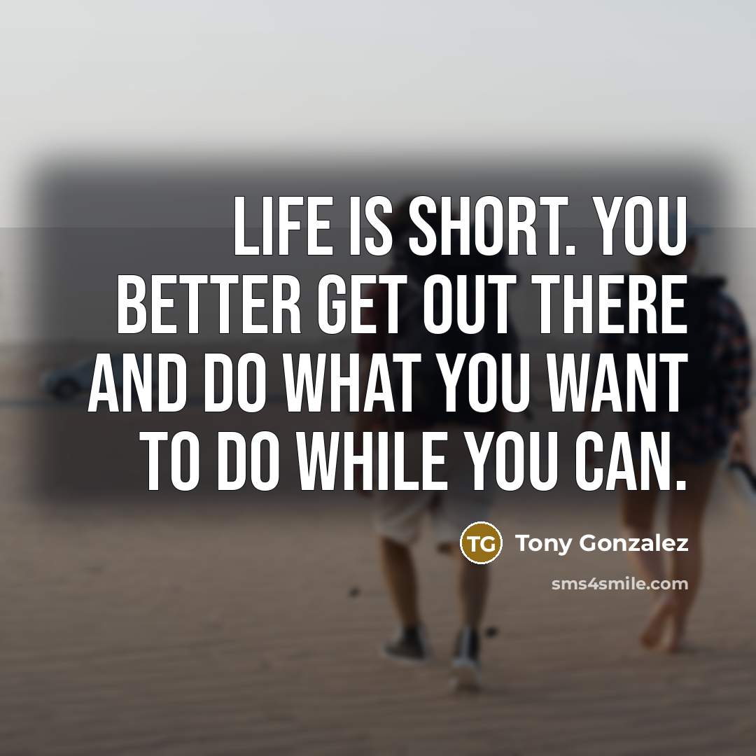 “Life is short. You better get out there and do…” quote by Tony Gonzalez