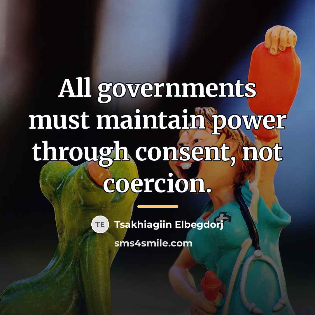 “All governments must maintain power through consent, not coercion.…” quote by Tsakhiagiin Elbegdorj