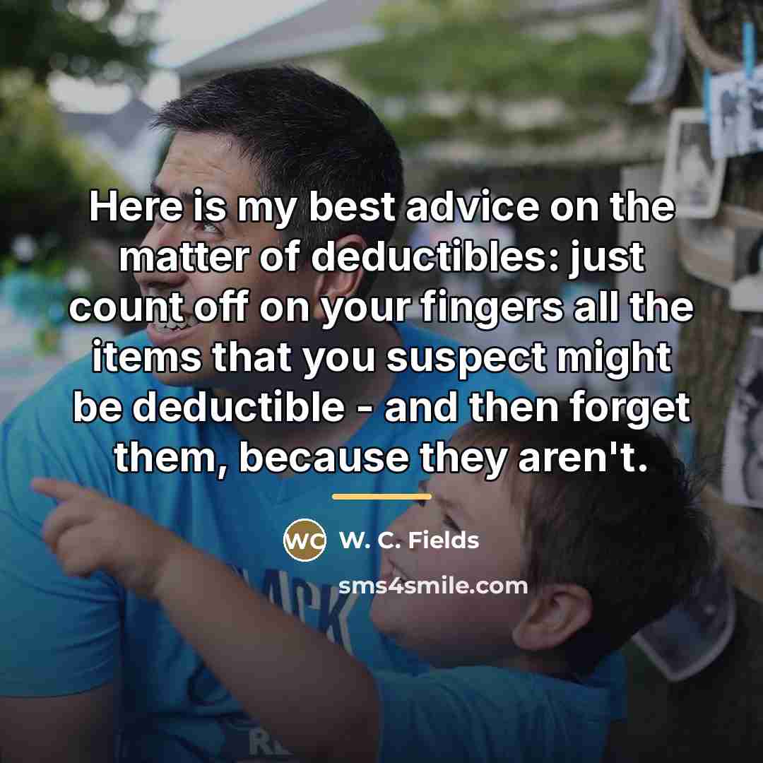 “Here is my best advice on the matter of deductibles:…” quote by W. C. Fields