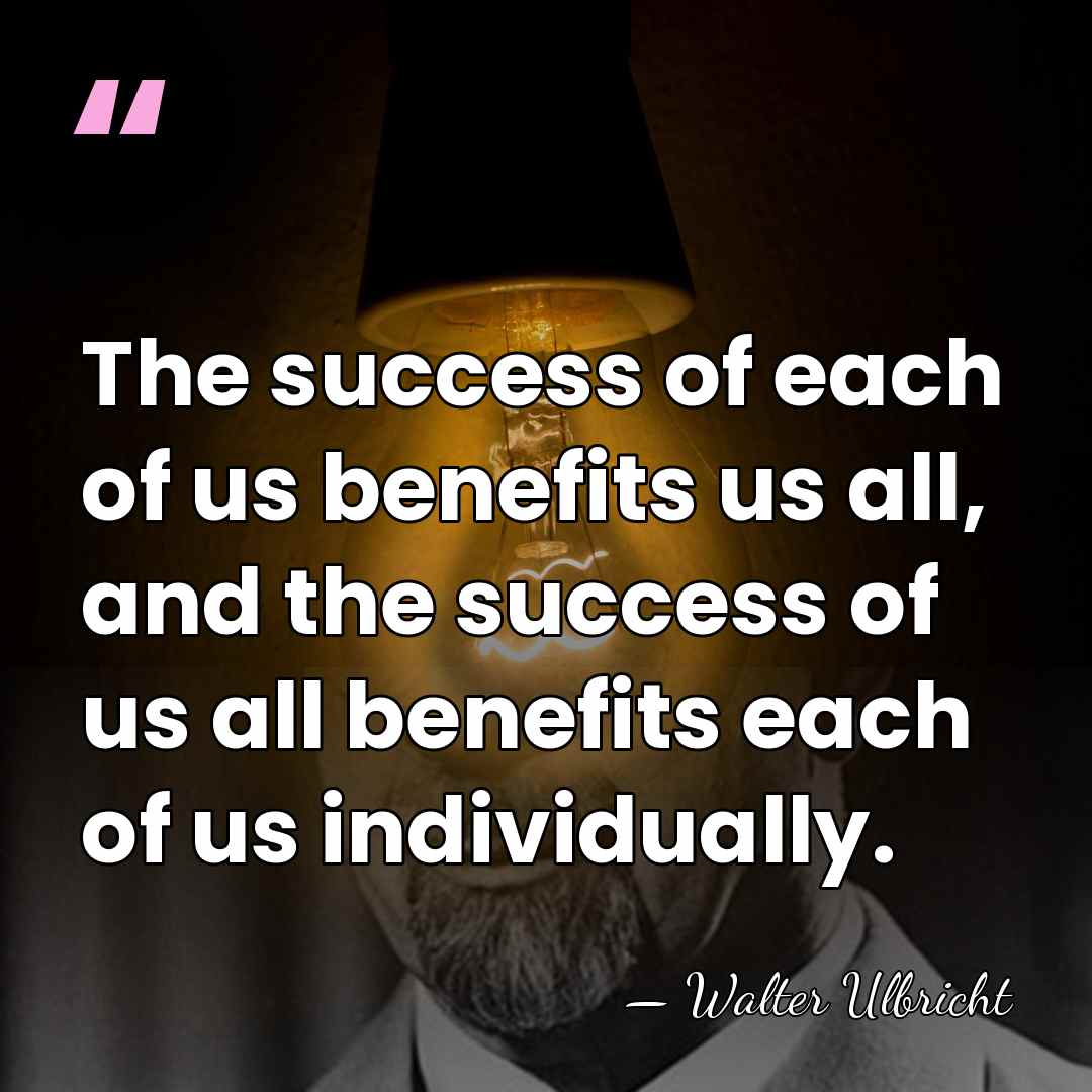 The success of each of us benefits us all, and the success&hellip; - Walter Ulbricht