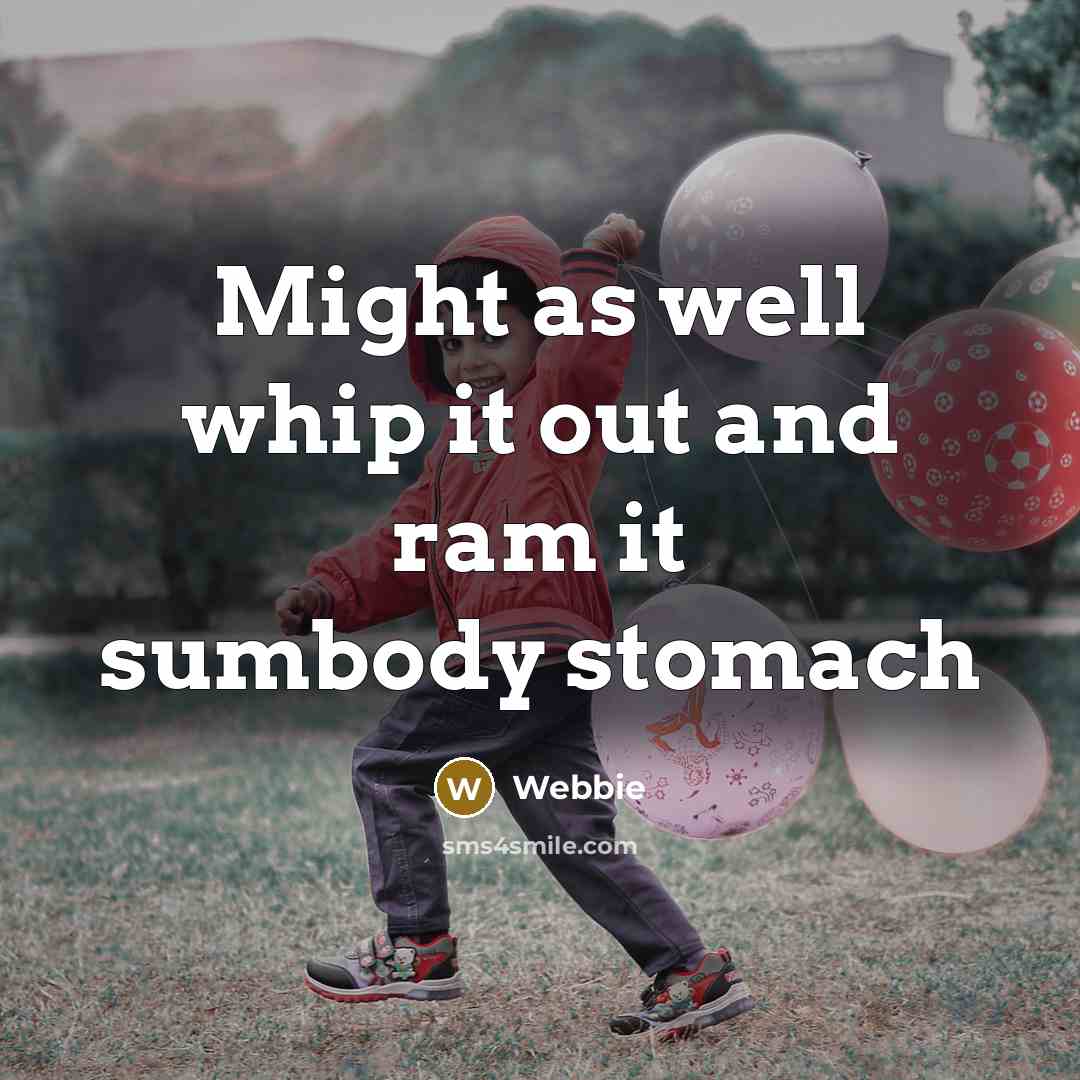 “Might as well whip it out and ram it sumbody…” quote by Webbie