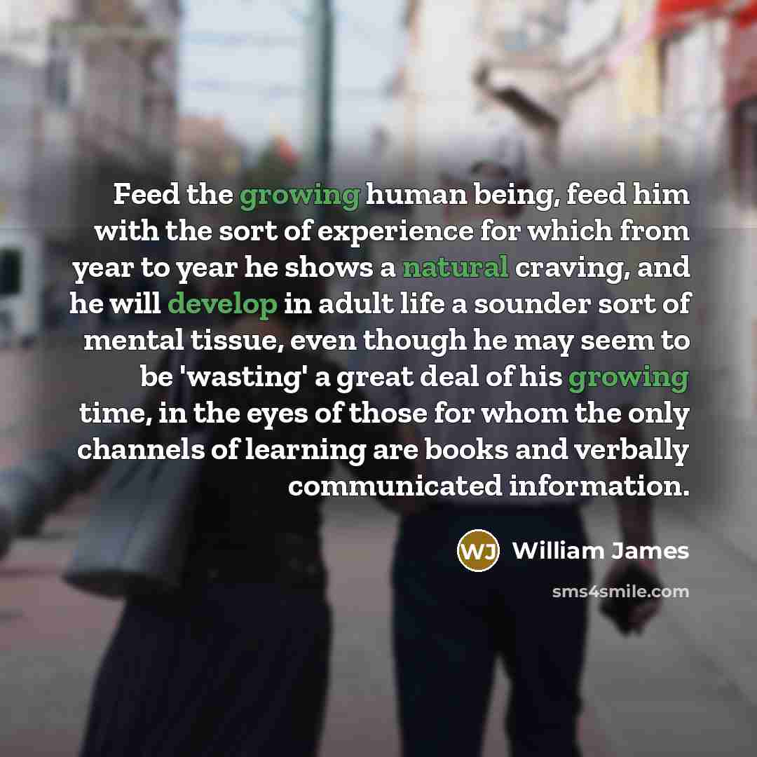 “Feed the growing human being, feed him with the sort…” quote by William James