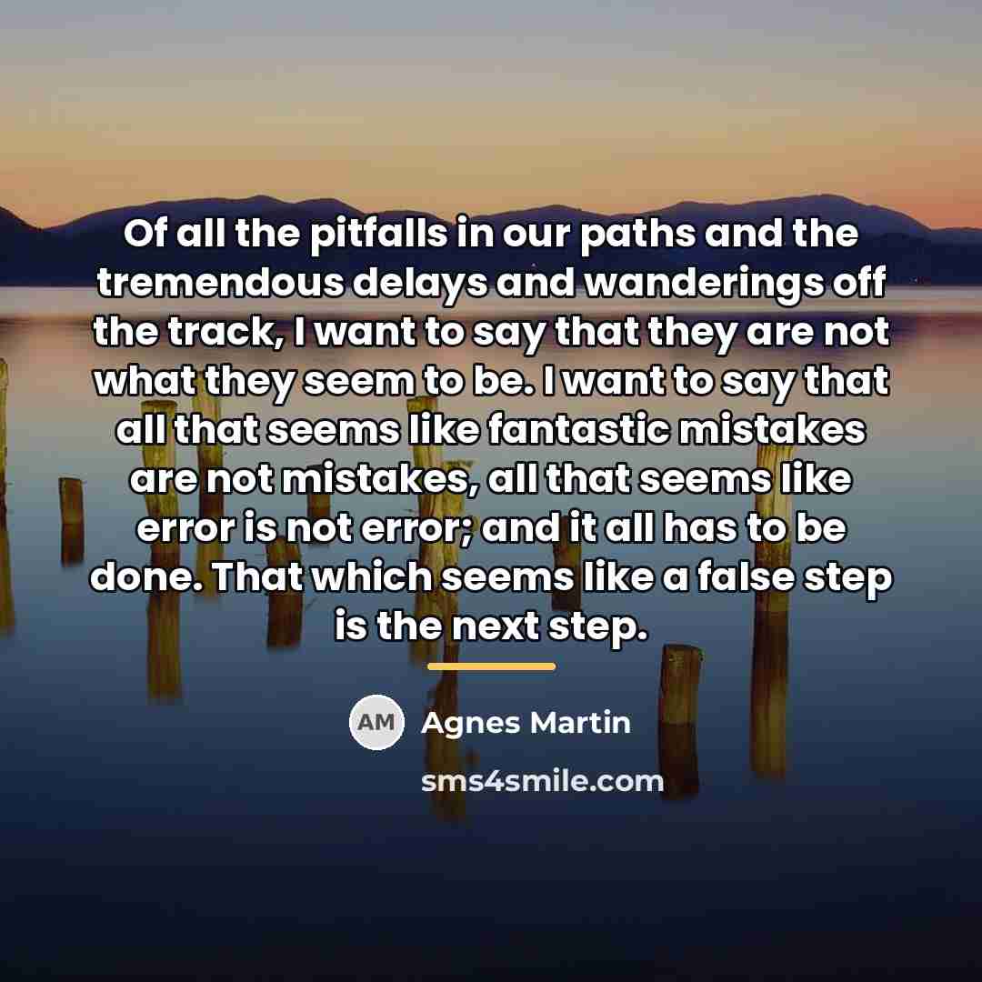 “Of all the pitfalls in our paths and the tremendous…” quote by Agnes Martin