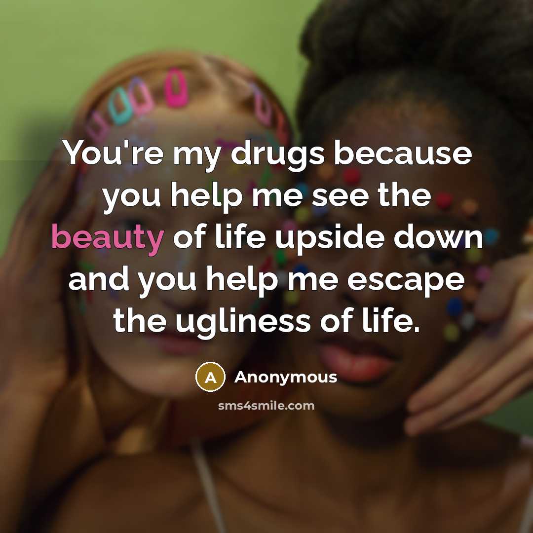 “You're my drugs because you help me see the beauty…” quote by Anonymous
