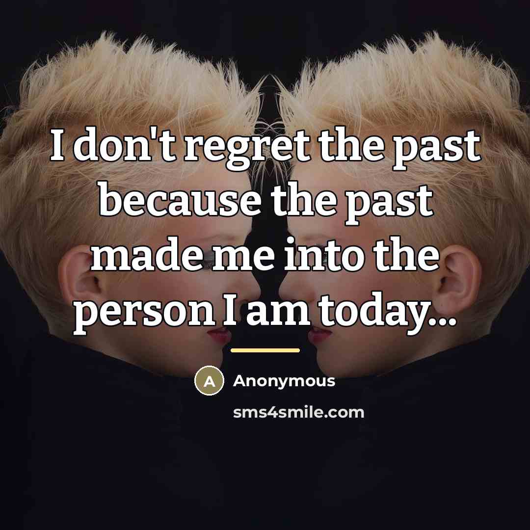 “I don't regret the past because the past made me…” quote by Anonymous