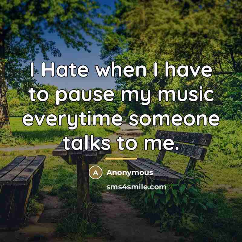 “I Hate when I have to pause my music everytime…” quote by Anonymous