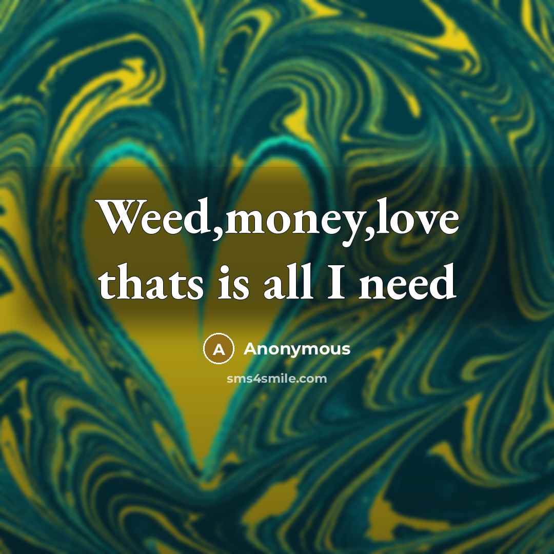 “Weed,money,love thats is all I need…” quote by Anonymous