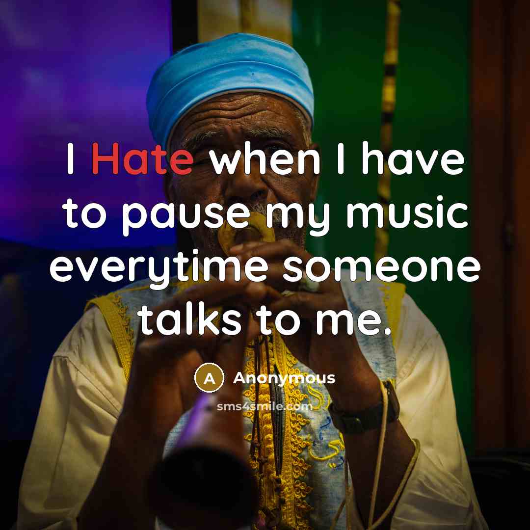 “I Hate when I have to pause my music everytime someone talks to me.” quote by Anonymous